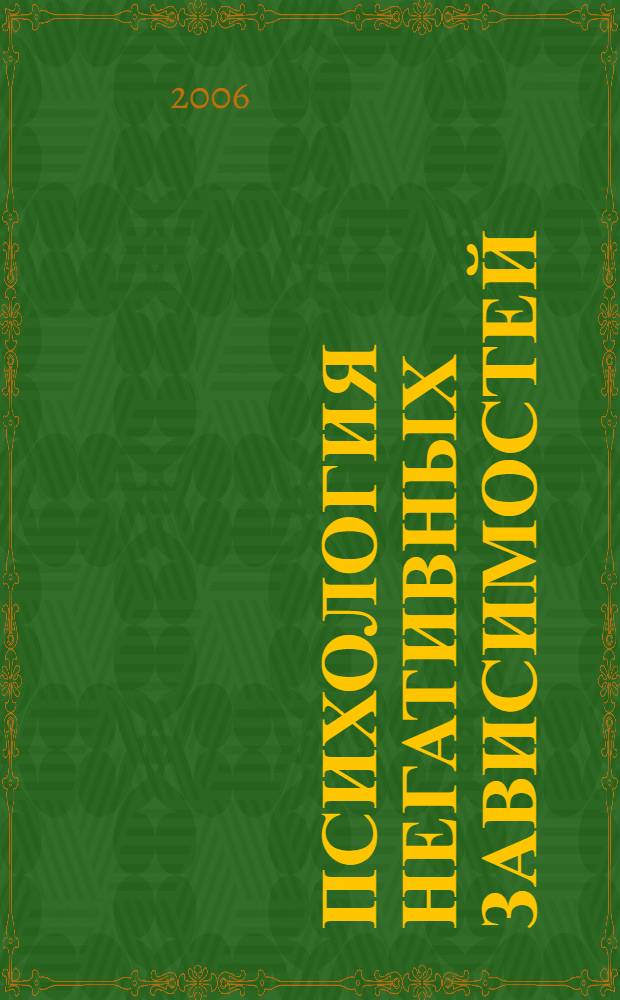 Психология негативных зависимостей : учебное пособие для студентов высших учебных заведений, обучающихся по направлению и специальностям психологии