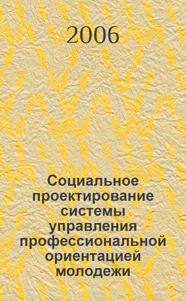 Социальное проектирование системы управления профессиональной ориентацией молодежи : монография
