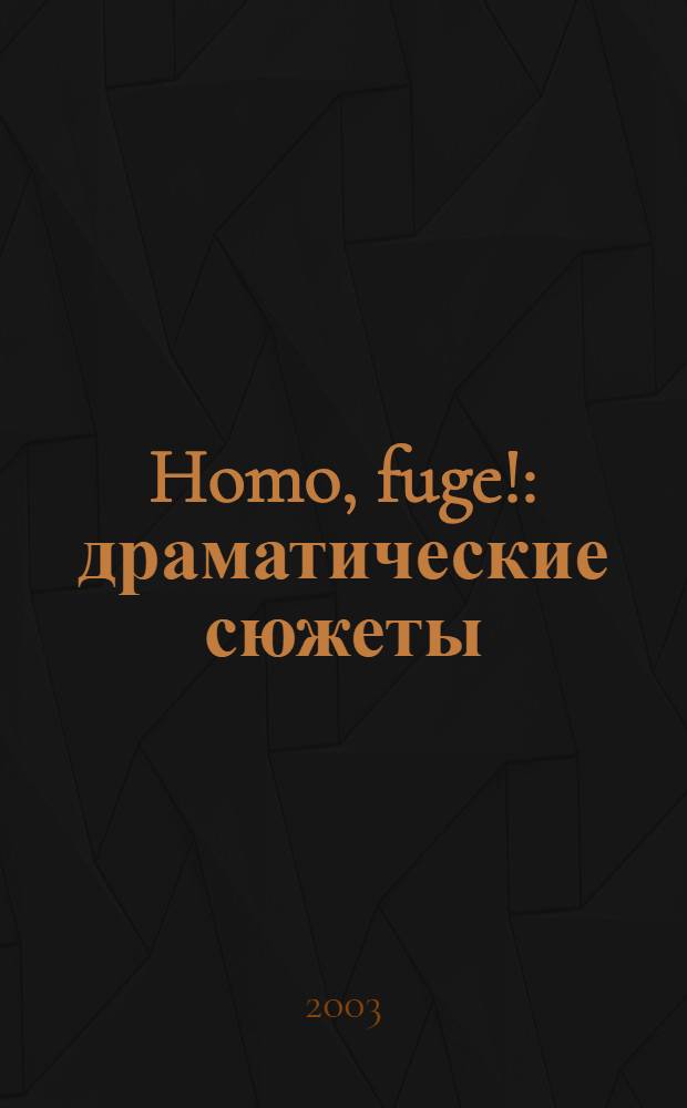 Homo, fuge! : драматические сюжеты