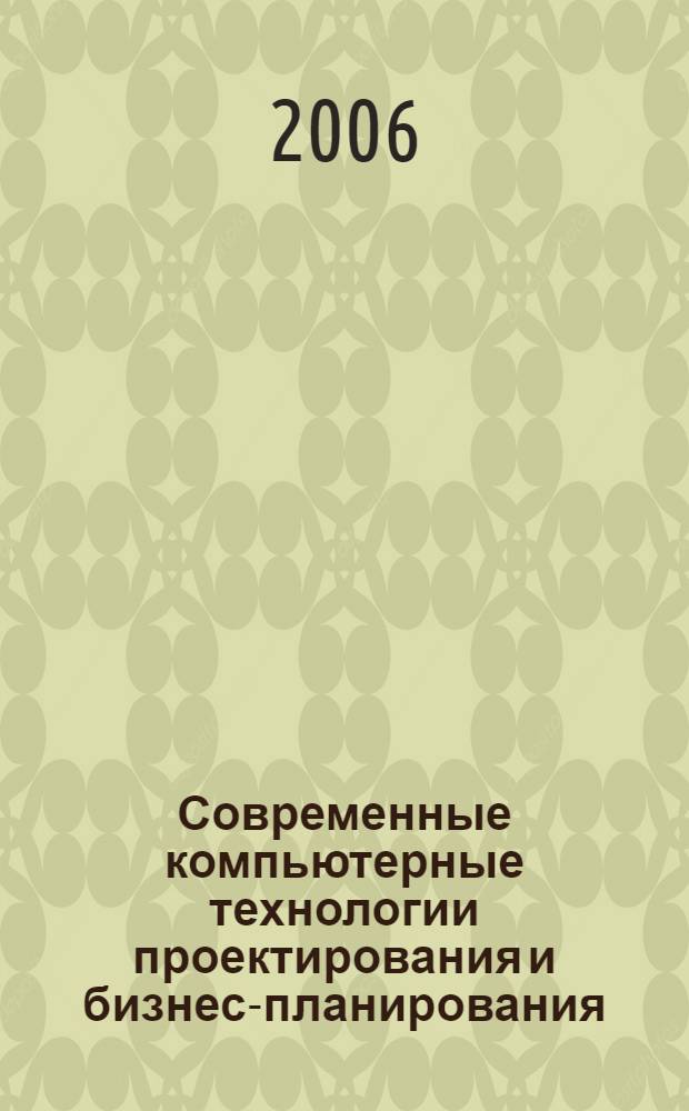 Современные компьютерные технологии проектирования и бизнес-планирования : монография