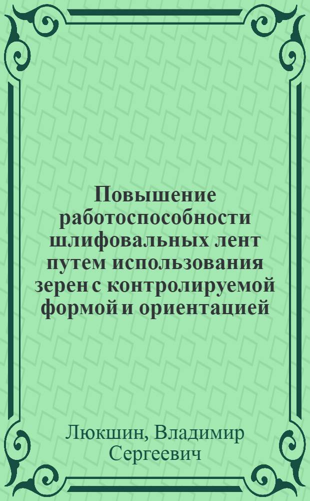 Повышение работоспособности шлифовальных лент путем использования зерен с контролируемой формой и ориентацией : автореф. дис. на соиск. учен. степ. канд. техн. наук : специальность 05.03.01 <Технологии и оборудование мех. и физ.-техн. обраб.>
