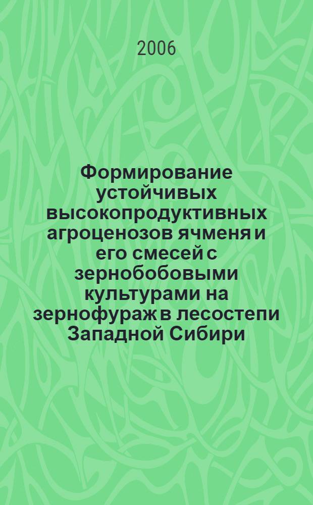 Формирование устойчивых высокопродуктивных агроценозов ячменя и его смесей с зернобобовыми культурами на зернофураж в лесостепи Западной Сибири : автореф. дис. на соиск. учен. степ. канд. с.-х. наук : специальность 06.01.12 <Кормопроизводство и луговодство>