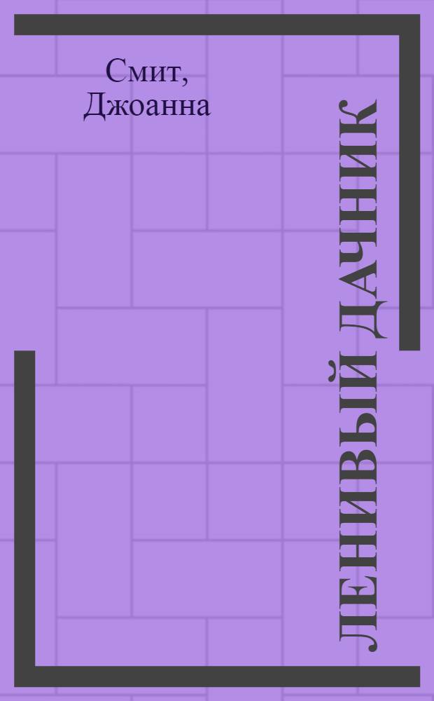 Ленивый дачник : минимум усилий - максимум удовольствий