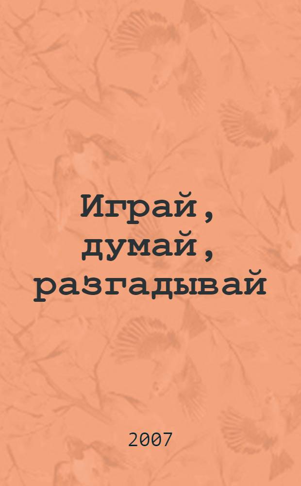 Играй, думай, разгадывай : для дошкольного возраста : (взрослые читают детям)