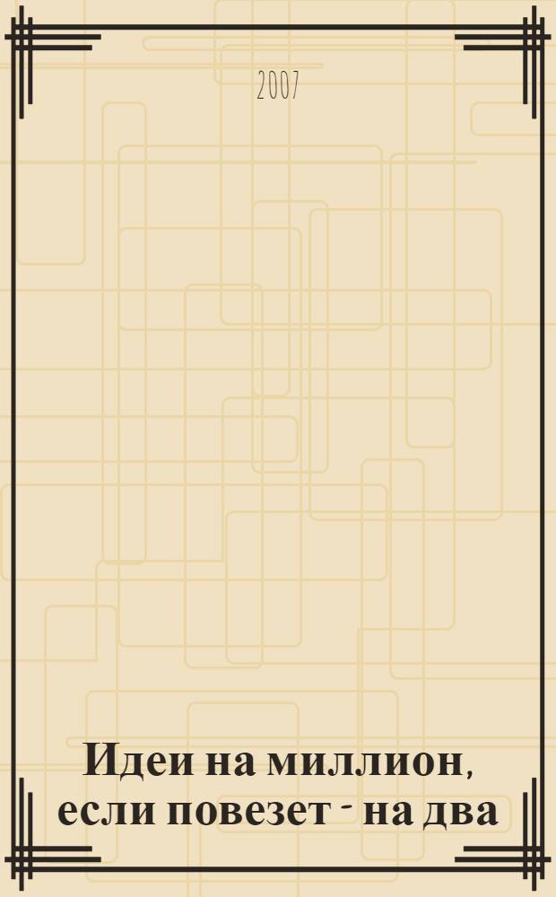 Идеи на миллион, если повезет - на два : технологии успешного бизнеса : по материалам журнала Секрет фирмы