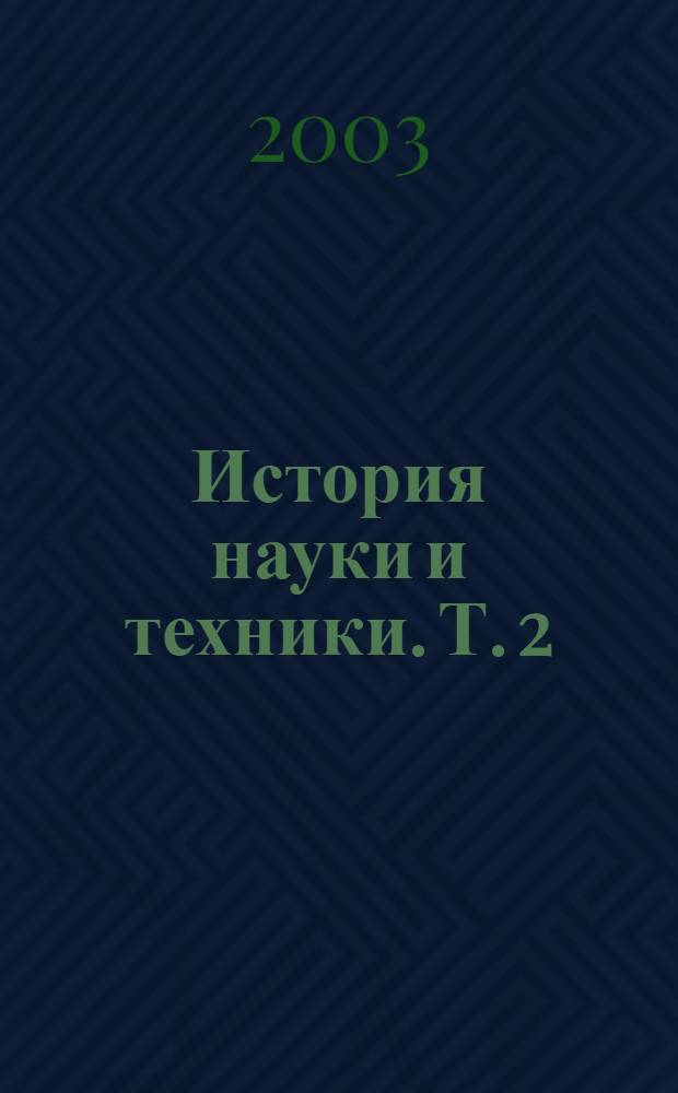 История науки и техники. Т. 2 : Сборник трудов второй Всероссийской молодежной научной конференции "История науки и техники", состоявшейся в Санкт-Петербурге 4-5 декабря 2002 года