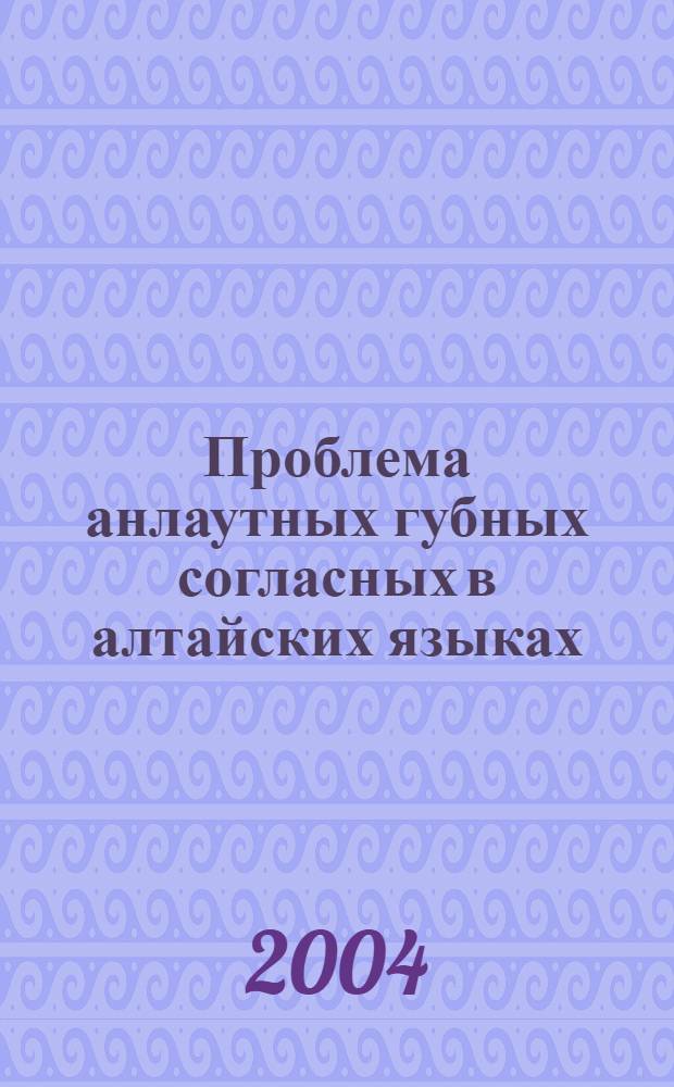 Проблема анлаутных губных согласных в алтайских языках (ревизия фонетического закона Рамстедта - Пеллио)