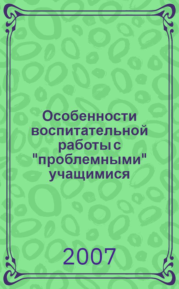 Особенности воспитательной работы с "проблемными" учащимися : планирование, мониторинг развития учащихся, разработки занятий с педагогами и родителями