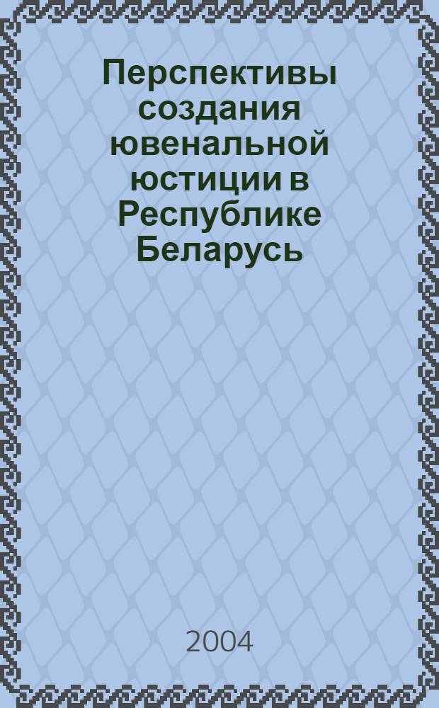 Перспективы создания ювенальной юстиции в Республике Беларусь : сборник статей и материалов