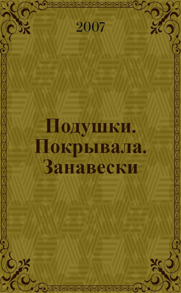 Подушки. Покрывала. Занавески : шьем, комбинируем, украшаем