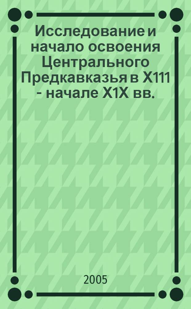 Исследование и начало освоения Центрального Предкавказья в Х111 - начале Х1Х вв. : автореферат диссертации на соискание ученой степени к.ист.н. : специальность 07.00.02