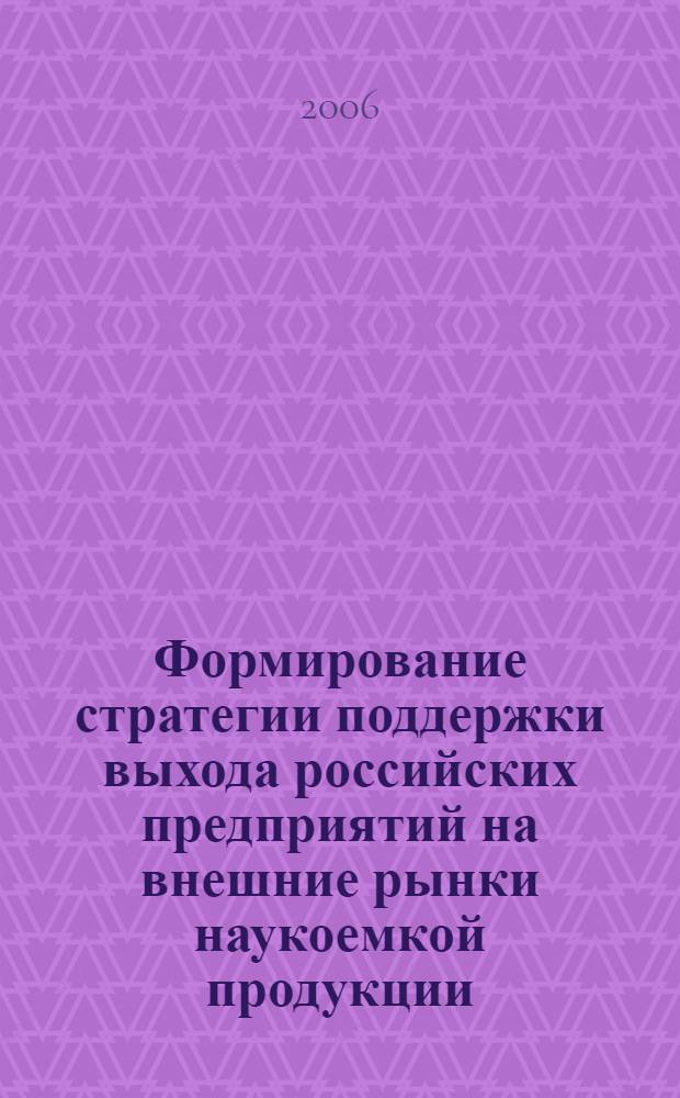 Формирование стратегии поддержки выхода российских предприятий на внешние рынки наукоемкой продукции : автореф. дис. на соиск. учен. степ. канд. экон. наук : специальность 08.00.05 <Экономика и упр. нар. хоз-вом>