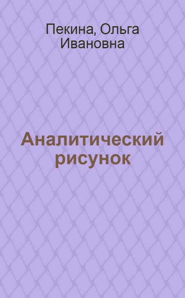 Аналитический рисунок : учебно-методическое пособие : для студентов дневной и заочной формы обучения специальностей художественного профиля вузов и сузов