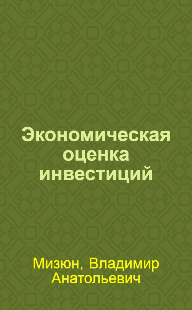 Экономическая оценка инвестиций : учебное пособие для студентов высших учебных заведений, обучающихся по специальности 080502 Экономика и управление на предприятии (по отраслям)