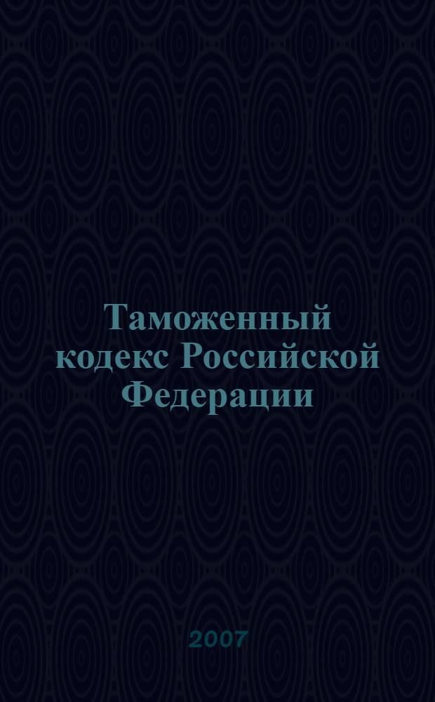Таможенный кодекс Российской Федерации : официальный текст, действующая редакция : принят Государственной Думой 25 апреля 2003 года : одобрен Советом Федерации 14 мая 2003 года