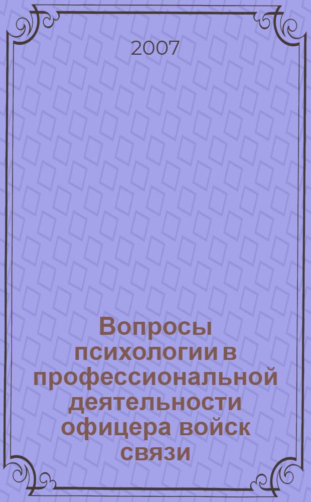 Вопросы психологии в профессиональной деятельности офицера войск связи : учебное пособие : для курсантов высших военно-учебных заведений Министерства обороны Российской Федерации : по программе подготовки дипломированных специалистов 654400 "Телекоммуникации", по специальности 200900 "Сети связи и системы коммутации", 20100 "Многоканальные телекоммуникационные системы", 201100 "Радиосвязь, радиовещание и телевидение" : теория, методы, практика
