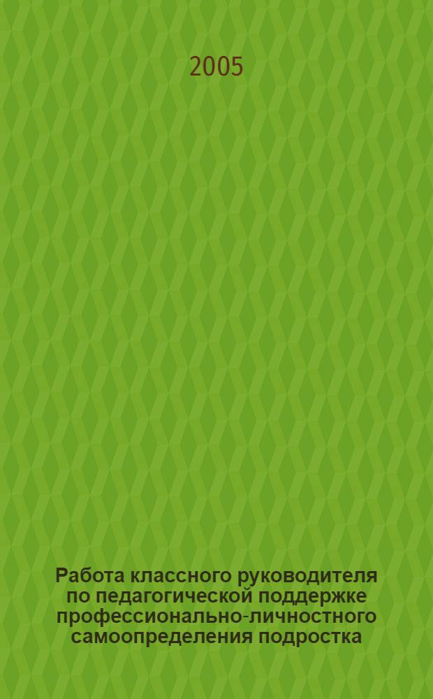 Работа классного руководителя по педагогической поддержке профессионально-личностного самоопределения подростка : автореферат диссертации на соискание ученой степени к.п.н. : специальность 13.00.01