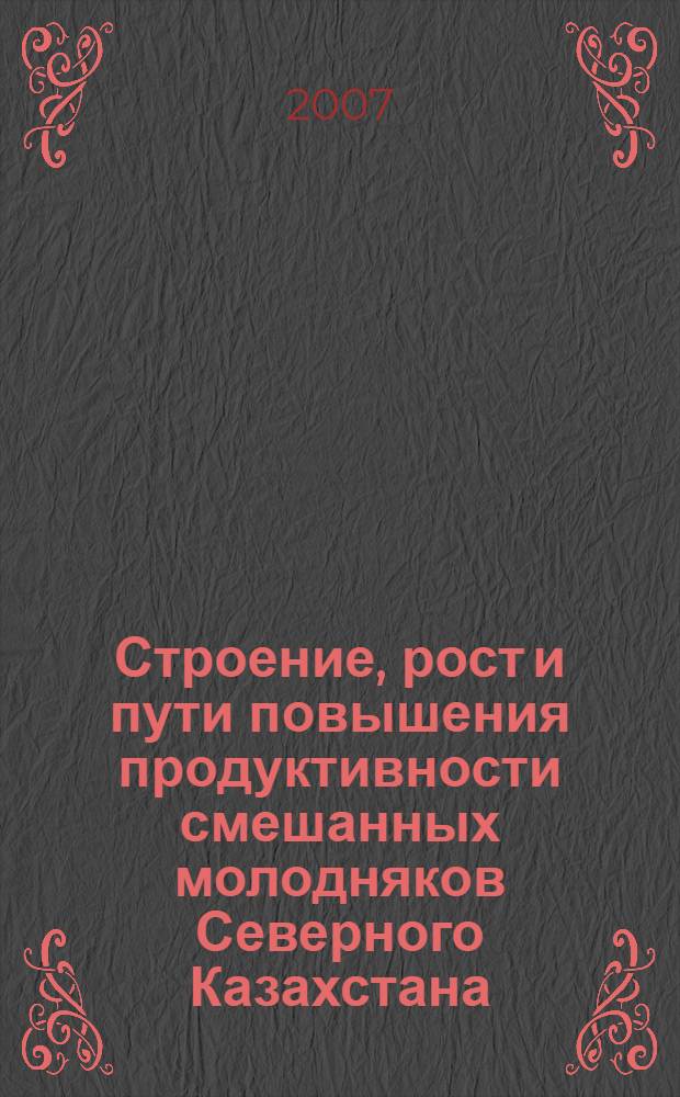 Строение, рост и пути повышения продуктивности смешанных молодняков Северного Казахстана : автореферат диссертации на соискание ученой степени к.с.-х.н. : специальность 06.03.02