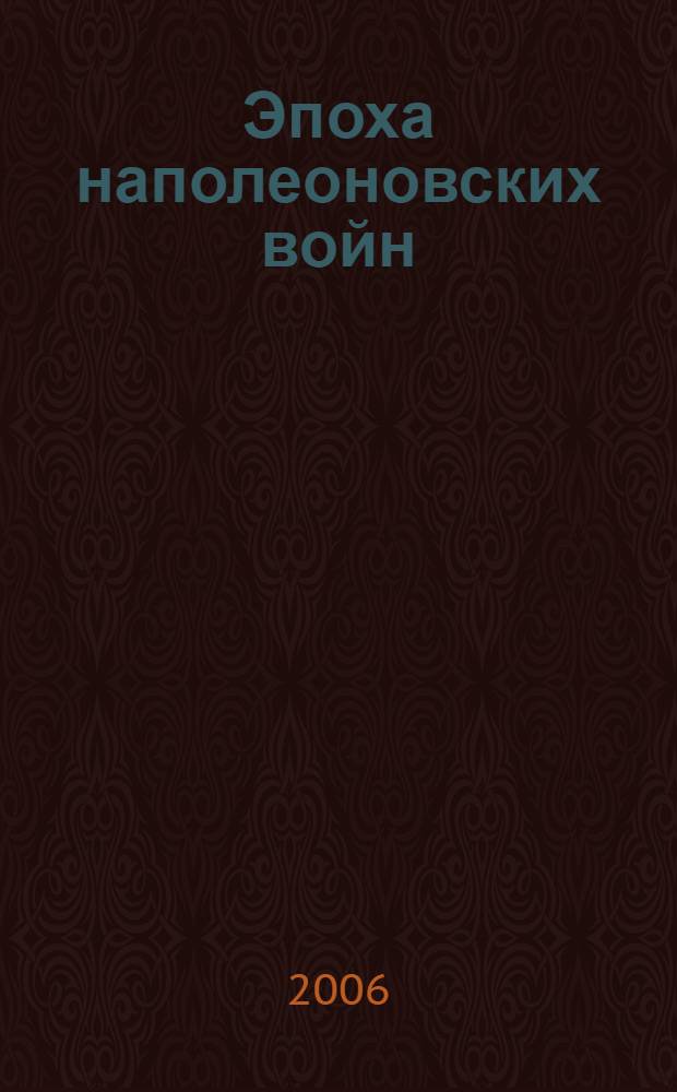 Эпоха наполеоновских войн: люди, события, идеи : материалы IX Международной научной конференции, Москва, 21 апреля 2006 года