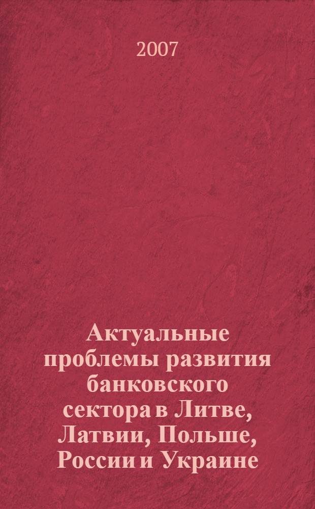 Актуальные проблемы развития банковского сектора в Литве, Латвии, Польше, России и Украине : материалы международной конференции, Душники, октябрь 2006
