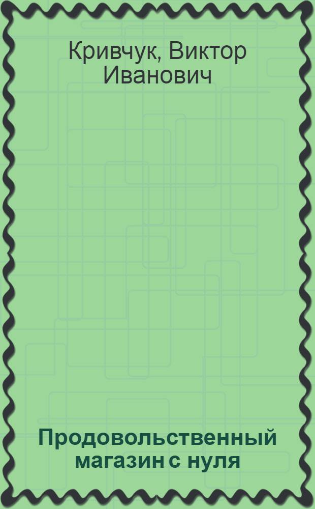 Продовольственный магазин с нуля : что и как нужно делать, если вы задумали открыть гастроном