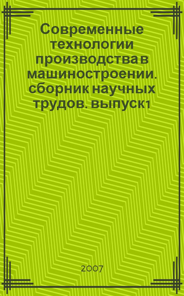 Современные технологии производства в машиностроении. сборник научных трудов. выпуск 1