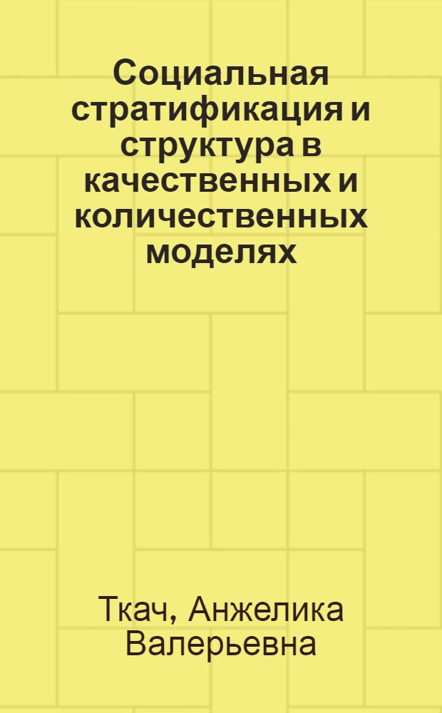 Социальная стратификация и структура в качественных и количественных моделях : монография