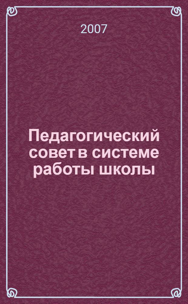 Педагогический совет в системе работы школы : в помощь школьной администрации