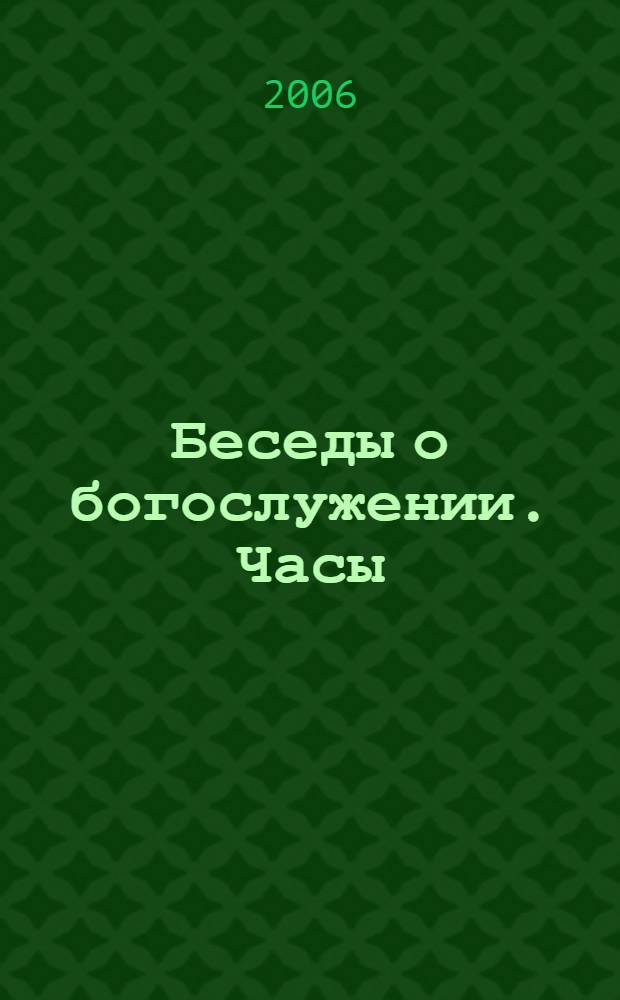 Беседы о богослужении. Часы : учебное пособие по дисциплине "Культурно-религиозное наследие России" для студентов всех специальностей университета