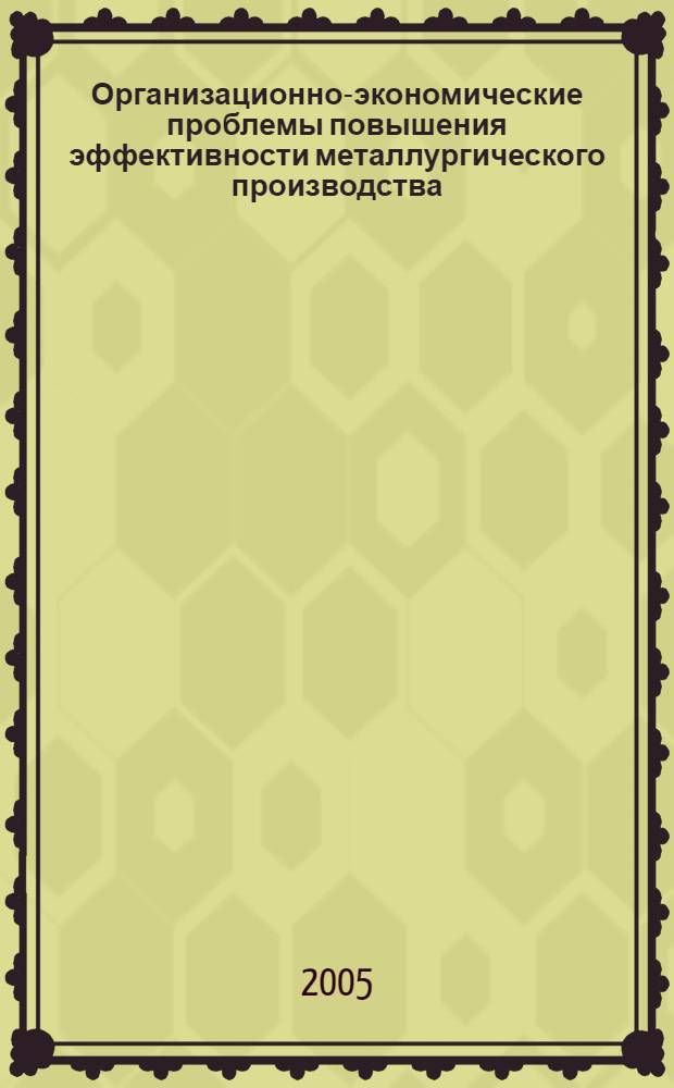 Организационно-экономические проблемы повышения эффективности металлургического производства : материалы II Международной научно-практической конференции, 21-23 декабря 2005 г