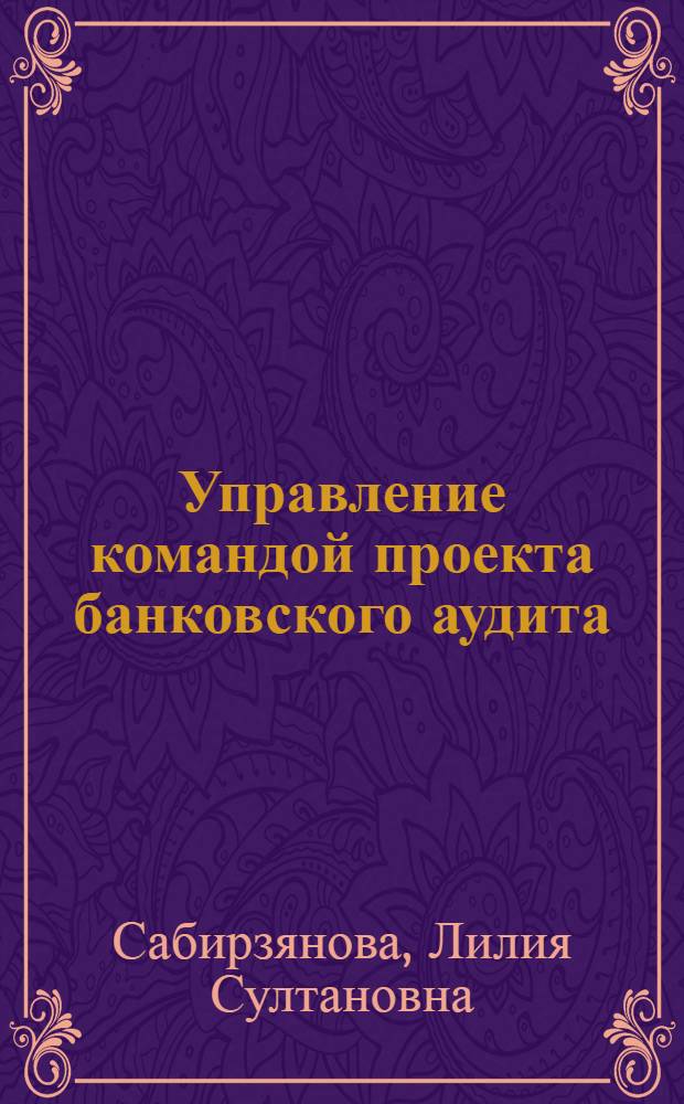 Управление командой проекта банковского аудита : автореф. дис. на соиск. учен. степ. канд. экон. наук : специальность 08.00.05 <Экономика и упр. нар. хоз-вом>