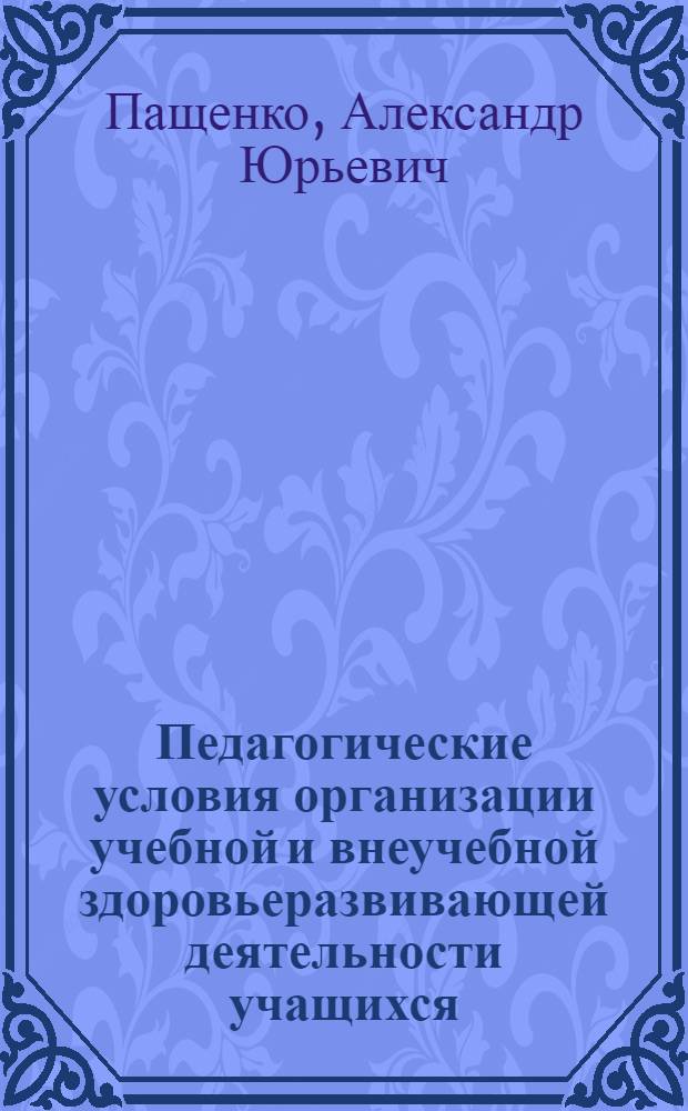Педагогические условия организации учебной и внеучебной здоровьеразвивающей деятельности учащихся : автореф. дис. на соиск. учен. степ. канд. пед. наук : специальность 13.00.01 <Общ. педагогика, история педагогики и образования>