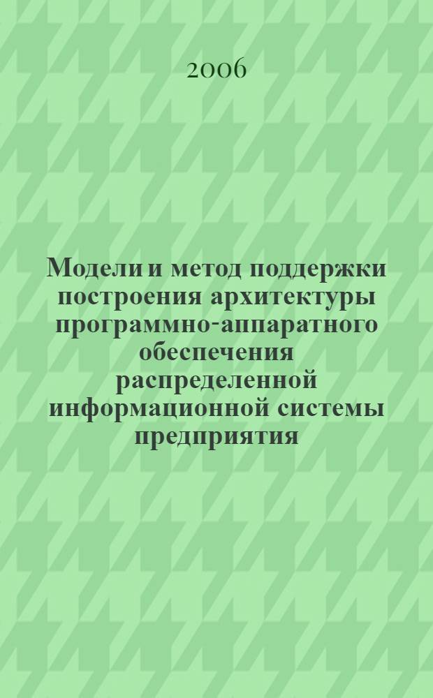 Модели и метод поддержки построения архитектуры программно-аппаратного обеспечения распределенной информационной системы предприятия : автореф. дис. на соиск. учен. степ. канд. техн. наук : специальность 05.13.06 <Автоматизация и упр. технол. процессами и пр-вами>