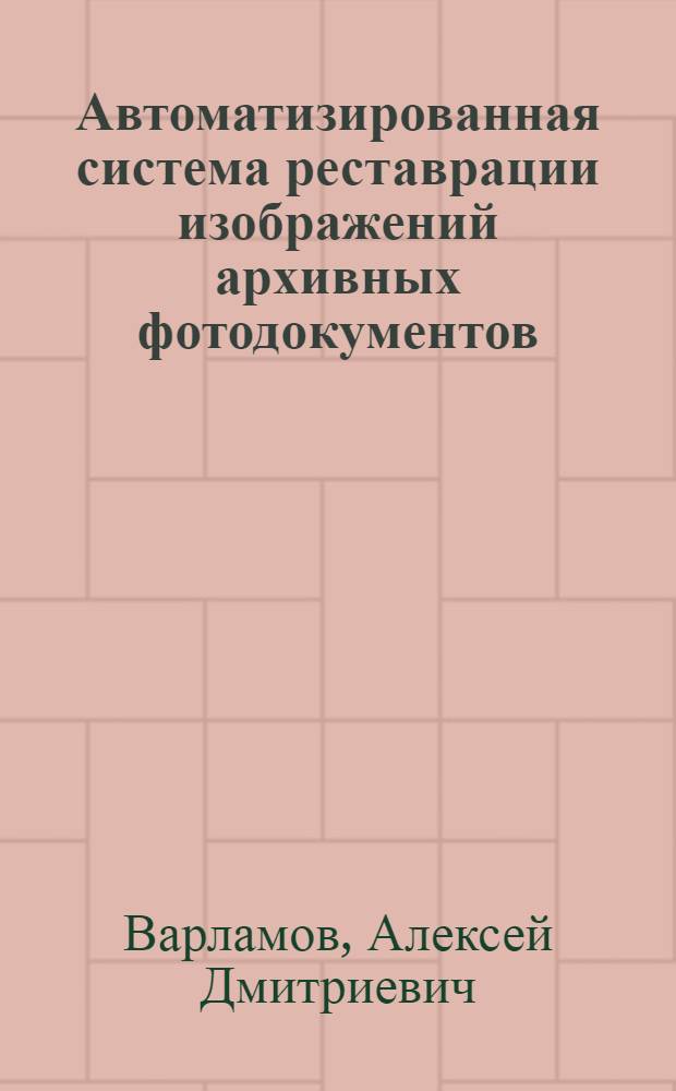 Автоматизированная система реставрации изображений архивных фотодокументов : автореф. дис. на соиск. учен. степ. канд. техн. наук : специальность 05.13.10 <Упр. в соц. и экон. системах>