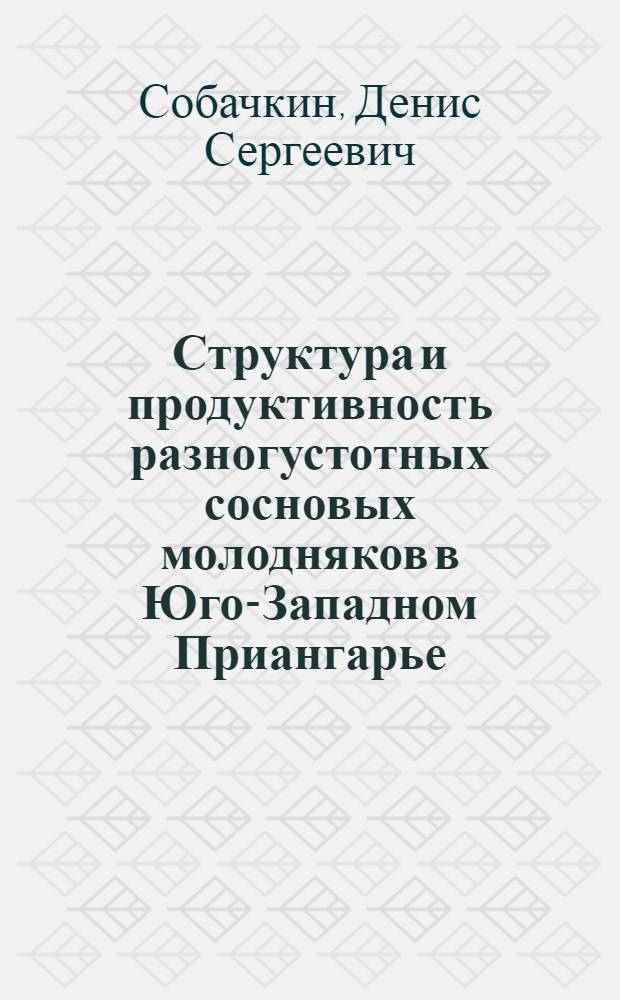 Структура и продуктивность разногустотных сосновых молодняков в Юго-Западном Приангарье : автореф. дис. на соиск. учен. степ. канд. биол. наук : специальность 06.03.03 <Лесоведение и лесоводство, лесные пожары и борьба с ними>