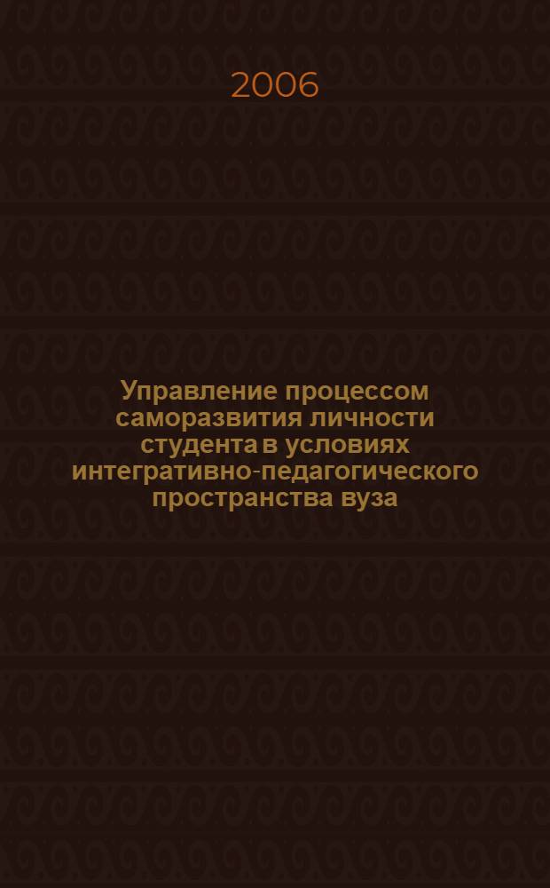 Управление процессом саморазвития личности студента в условиях интегративно-педагогического пространства вуза : автореф. дис. на соиск. учен. степ. канд. пед. наук : специальность 13.00.01 <Общ. педагогика, история педагогики и образования>