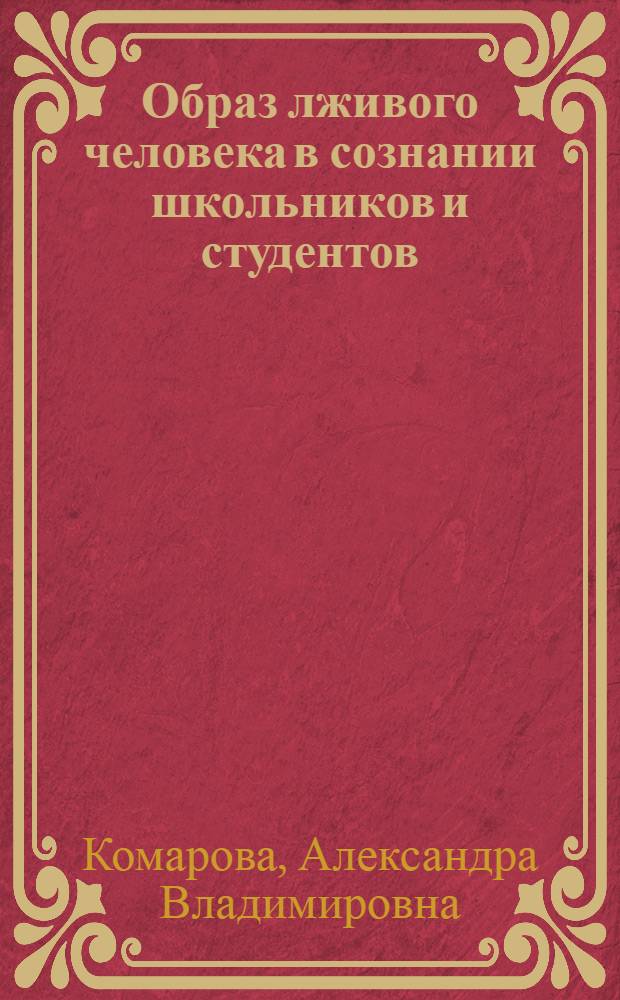 Образ лживого человека в сознании школьников и студентов : автореф. дис. на соиск. учен. степ. канд. психол. наук : специальность 19.00.07 <Пед. психология>