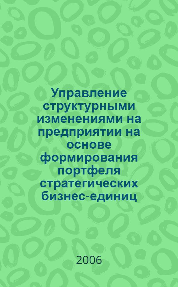 Управление структурными изменениями на предприятии на основе формирования портфеля стратегических бизнес-единиц : автореф. дис. на соиск. учен. степ. канд. экон. наук : специальность 08.00.05 <Экономика и упр. нар. хоз-вом>