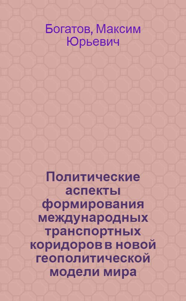 Политические аспекты формирования международных транспортных коридоров в новой геополитической модели мира : автореф. дис. на соиск. учен. степ. канд. полит. наук : специальность 23.00.02 <Полит. ин-ты, этнополит. конфликтология, нац. и полит. процессы и технологии>