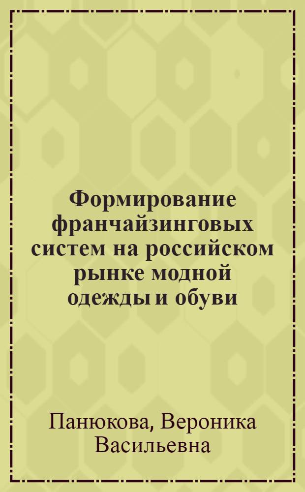 Формирование франчайзинговых систем на российском рынке модной одежды и обуви : автореф. дис. на соиск. учен. степ. канд. экон. наук : специальность 08.00.05 <Экономика и упр. нар. хоз-вом>