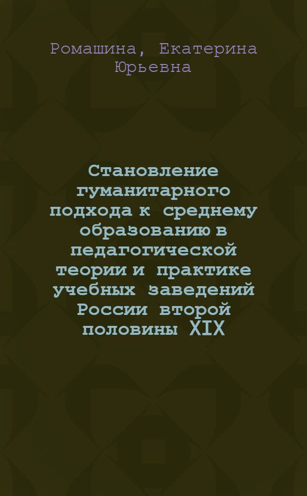 Становление гуманитарного подхода к среднему образованию в педагогической теории и практике учебных заведений России второй половины XIX - начала XX вв. : автореф. дис. на соиск. учен. степ. д-ра пед. наук : специальность 13.00.01 <Общ. педагогика, история педагогики и образования>
