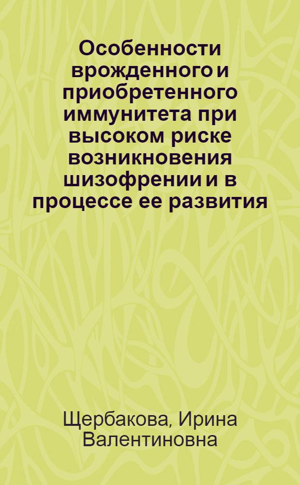 Особенности врожденного и приобретенного иммунитета при высоком риске возникновения шизофрении и в процессе ее развития : (клинико-иммунологические аспекты) : автореф. дис. на соиск. учен. степ. д-ра мед. наук : специальность 14.00.18 <Психиатрия> : специальность 03.00.04 <Биохимия>
