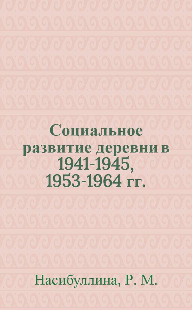 Социальное развитие деревни в 1941-1945, 1953-1964 гг. : на материалах БАССР
