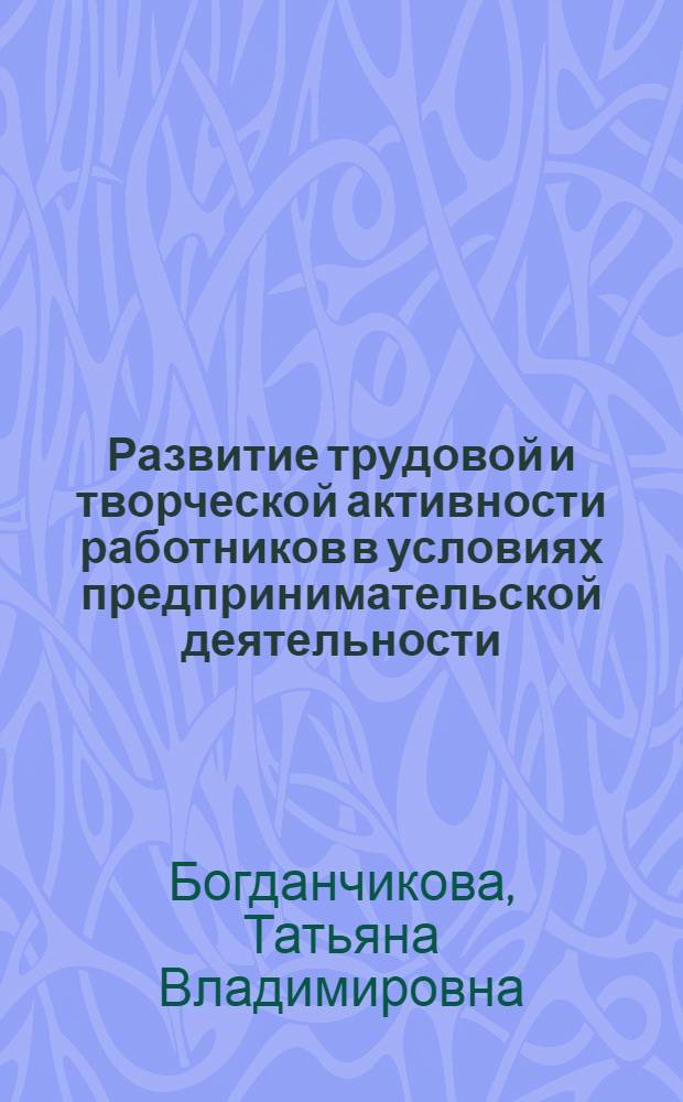 Развитие трудовой и творческой активности работников в условиях предпринимательской деятельности : автореф. дис. на соиск. учен. степ. канд. экон. наук : специальность 08.00.05 <Экономика и упр. нар. хоз-вом>