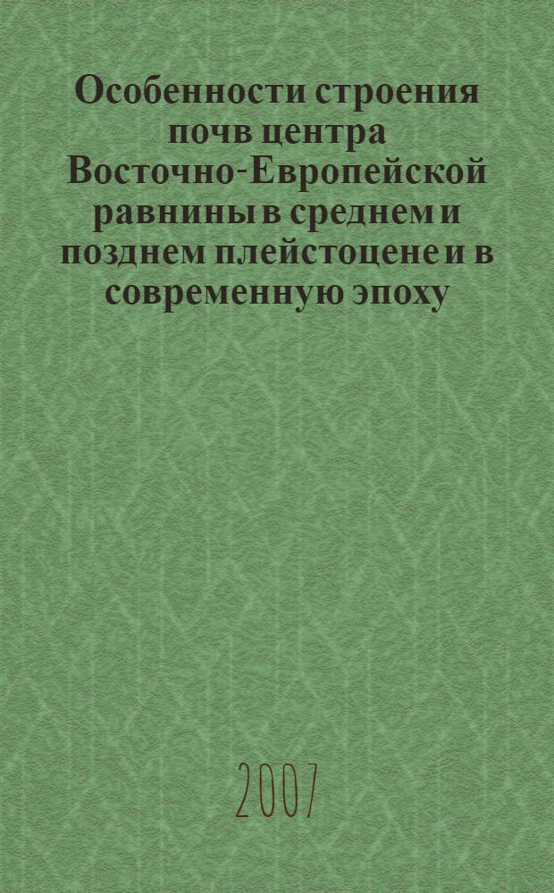 Особенности строения почв центра Восточно-Европейской равнины в среднем и позднем плейстоцене и в современную эпоху (голоцен) : автореф. дис. на соиск. учен. степ. канд. геогр. наук : специальность 25.00.25 <Геоморфология и эволюц. география>