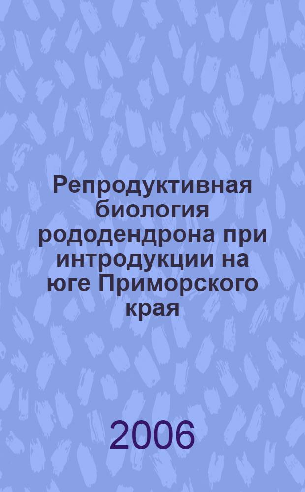 Репродуктивная биология рододендрона при интродукции на юге Приморского края : автореф. дис. на соиск. учен. степ. канд. биол. наук : специальность 03.00.05 <Ботаника>
