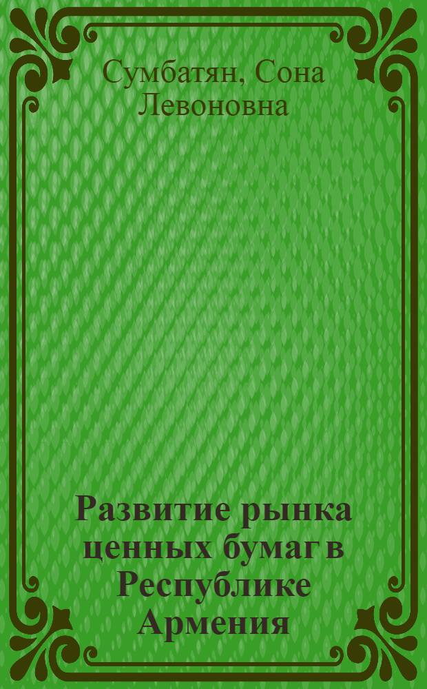 Развитие рынка ценных бумаг в Республике Армения : автореф. дис. на соиск. учен. степ. канд. экон. наук : специальность 08.00.10 <Финансы, денеж. обращение и кредит>