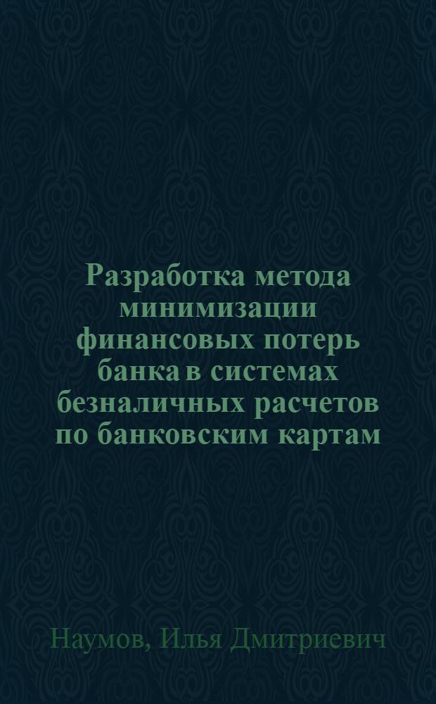 Разработка метода минимизации финансовых потерь банка в системах безналичных расчетов по банковским картам : автореф. дис. на соиск. учен. степ. канд. экон. наук : специальность 08.00.13 <Мат. и инструм. методы экономики>