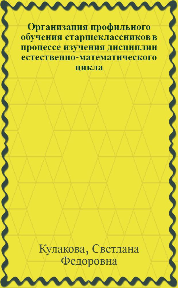Организация профильного обучения старшеклассников в процессе изучения дисциплин естественно-математического цикла : автореф. дис. на соиск. учен. степ. канд. пед. наук : специальность 13.00.01 <Общ. педагогика, история педагогики и образования>