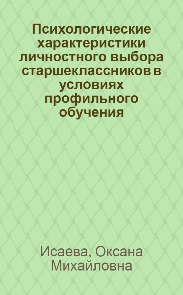 Психологические характеристики личностного выбора старшеклассников в условиях профильного обучения : автореф. дис. на соиск. учен. степ. канд. психол. наук : специальность 19.00.13 <Психология развития, акмеология>